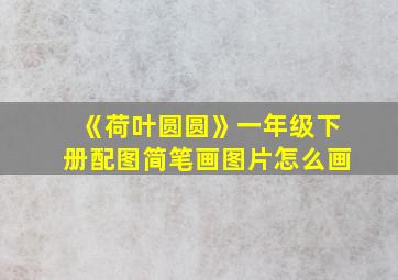 《荷叶圆圆》一年级下册配图简笔画图片怎么画