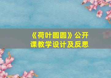 《荷叶圆圆》公开课教学设计及反思