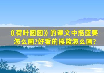 《荷叶圆圆》的课文中摇篮要怎么画?好看的摇篮怎么画?