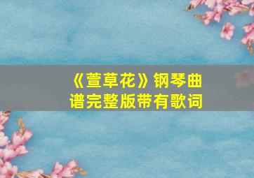 《萱草花》钢琴曲谱完整版带有歌词