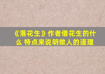 《落花生》作者借花生的什么 特点来说明做人的道理