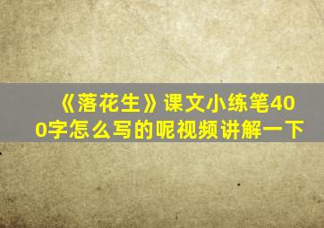 《落花生》课文小练笔400字怎么写的呢视频讲解一下