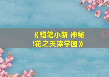 《蜡笔小新 神秘!花之天滓学园》