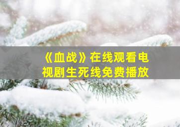 《血战》在线观看电视剧生死线免费播放