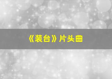 《装台》片头曲