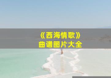 《西海情歌》曲谱图片大全