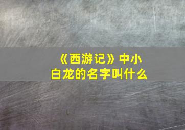 《西游记》中小白龙的名字叫什么