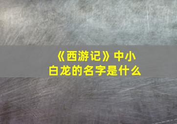 《西游记》中小白龙的名字是什么