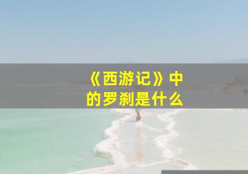 《西游记》中的罗刹是什么