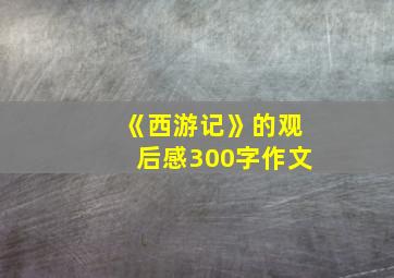 《西游记》的观后感300字作文