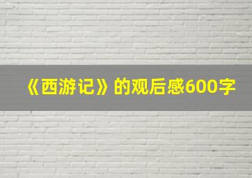 《西游记》的观后感600字