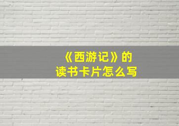 《西游记》的读书卡片怎么写