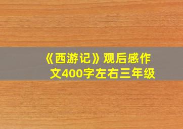 《西游记》观后感作文400字左右三年级