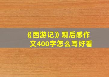 《西游记》观后感作文400字怎么写好看