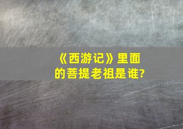 《西游记》里面的菩提老祖是谁?