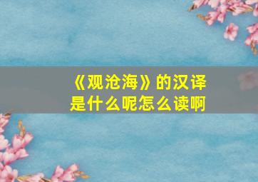 《观沧海》的汉译是什么呢怎么读啊