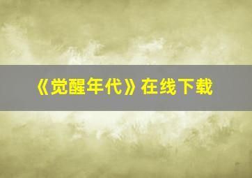 《觉醒年代》在线下载