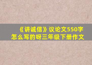 《讲诚信》议论文550字怎么写的呀三年级下册作文