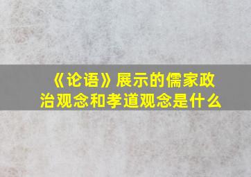 《论语》展示的儒家政治观念和孝道观念是什么