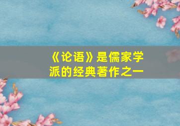 《论语》是儒家学派的经典著作之一