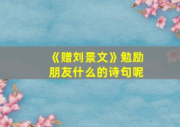 《赠刘景文》勉励朋友什么的诗句呢