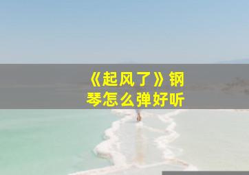 《起风了》钢琴怎么弹好听