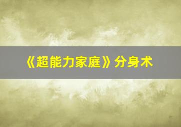 《超能力家庭》分身术