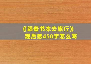 《跟着书本去旅行》观后感450字怎么写