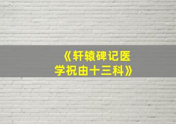 《轩辕碑记医学祝由十三科》