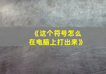 《这个符号怎么在电脑上打出来》