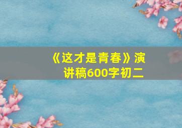 《这才是青春》演讲稿600字初二