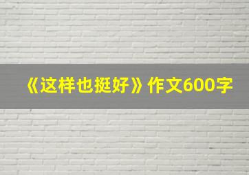 《这样也挺好》作文600字