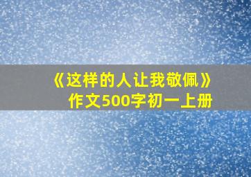 《这样的人让我敬佩》作文500字初一上册