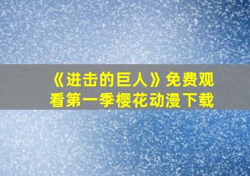 《进击的巨人》免费观看第一季樱花动漫下载