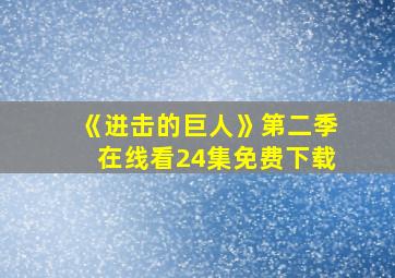 《进击的巨人》第二季在线看24集免费下载