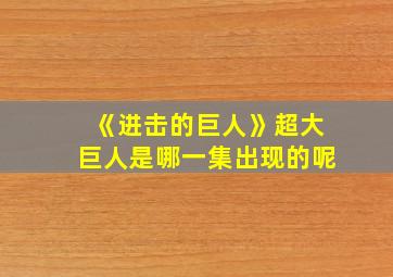 《进击的巨人》超大巨人是哪一集出现的呢