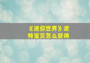 《迷你世界》波特宝贝怎么获得