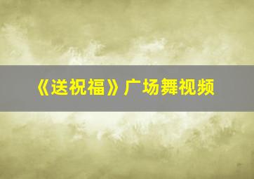 《送祝福》广场舞视频