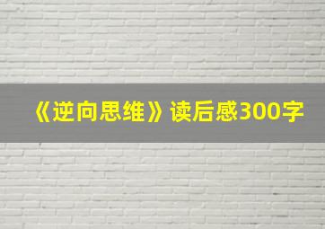 《逆向思维》读后感300字