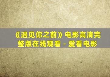 《遇见你之前》电影高清完整版在线观看 - 爱看电影