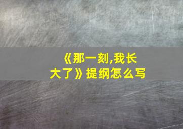 《那一刻,我长大了》提纲怎么写