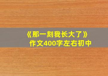 《那一刻我长大了》作文400字左右初中