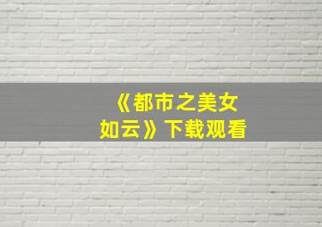 《都市之美女如云》下载观看