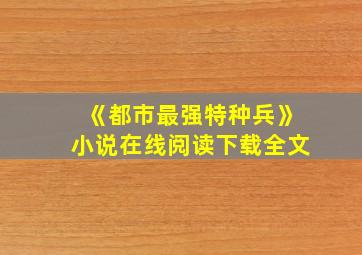 《都市最强特种兵》小说在线阅读下载全文