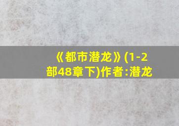 《都市潜龙》(1-2部48章下)作者:潜龙