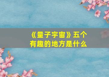 《量子宇宙》五个有趣的地方是什么