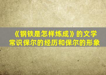 《钢铁是怎样炼成》的文学常识保尔的经历和保尔的形象