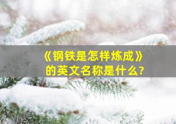 《钢铁是怎样炼成》的英文名称是什么?