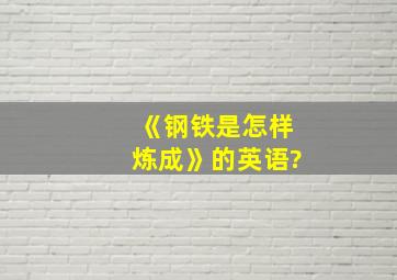 《钢铁是怎样炼成》的英语?