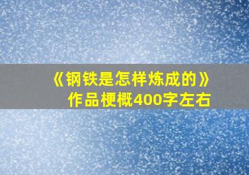 《钢铁是怎样炼成的》作品梗概400字左右